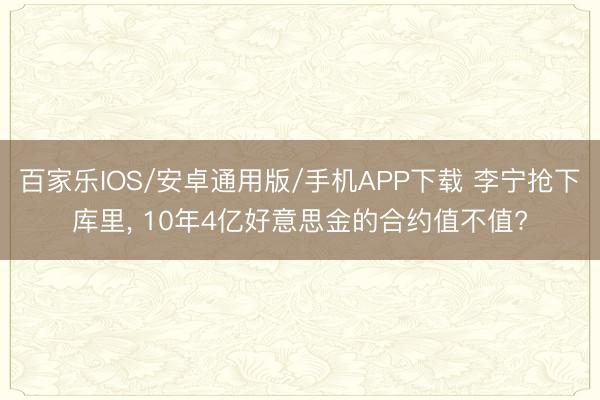 百家樂IOS/安卓通用版/手機APP下載 李寧搶下庫里， 10年4億好意思金的合約值不值?