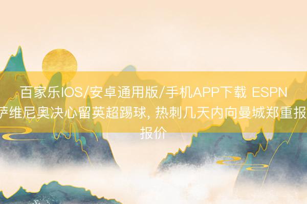 百家樂IOS/安卓通用版/手機APP下載 ESPN: 薩維尼奧決心留英超踢球， 熱刺幾天內向曼城鄭重報價
