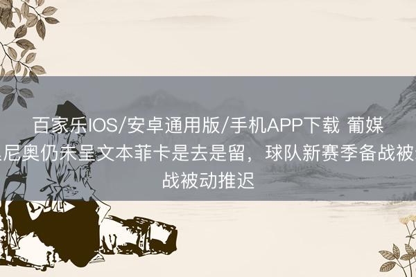 百家樂(lè)IOS/安卓通用版/手機(jī)APP下載 葡媒：穆里尼奧仍未呈文本菲卡是去是留，球隊(duì)新賽季備戰(zhàn)被動(dòng)推遲