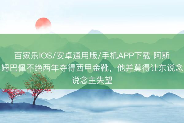 百家樂IOS/安卓通用版/手機APP下載 阿斯記者：姆巴佩不絕兩年奪得西甲金靴，他并莫得讓東說念主失望