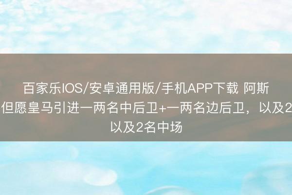 百家樂IOS/安卓通用版/手機APP下載 阿斯：穆帥但愿皇馬引進一兩名中后衛+一兩名邊后衛，以及2名中場