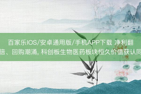 百家樂IOS/安卓通用版/手機APP下載 凈利翻倍、回購潮涌， 科創板生物醫藥板塊恒久價值獲認同