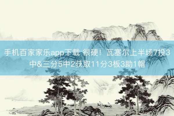 手機百家家樂app下載 很硬！瓦塞爾上半場7投3中&三分5中2獲取11分3板3助1帽