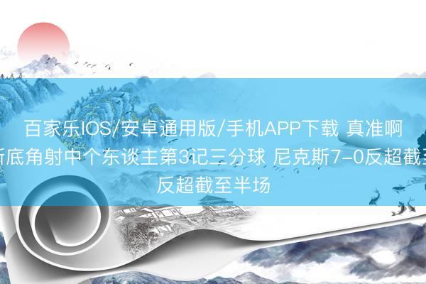 百家樂IOS/安卓通用版/手機(jī)APP下載 真準(zhǔn)??！唐斯底角射中個(gè)東談主第3記三分球 尼克斯7-0反超截至半場
