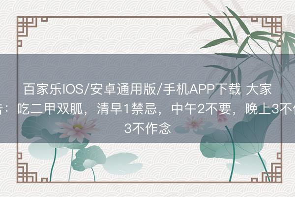 百家樂IOS/安卓通用版/手機APP下載 大家忠告：吃二甲雙胍，清早1禁忌，中午2不要，晚上3不作念