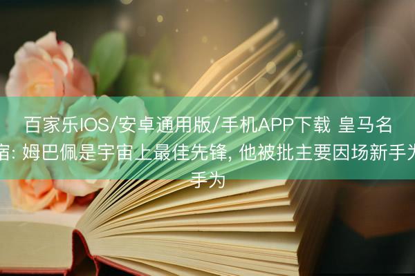 百家樂IOS/安卓通用版/手機(jī)APP下載 皇馬名宿: 姆巴佩是宇宙上最佳先鋒， 他被批主要因場新手為