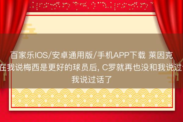 百家樂IOS/安卓通用版/手機(jī)APP下載 萊因克爾: 在我說梅西是更好的球員后， C羅就再也沒和我說過話了