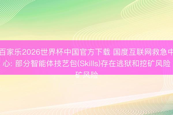 百家樂(lè)2026世界杯中國(guó)官方下載 國(guó)度互聯(lián)網(wǎng)救急中心: 部分智能體技藝包(Skills)存在逃獄和挖礦風(fēng)險(xiǎn)
