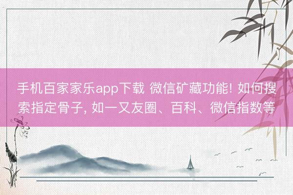 手機(jī)百家家樂(lè)app下載 微信礦藏功能! 如何搜索指定骨子， 如一又友圈、百科、微信指數(shù)等