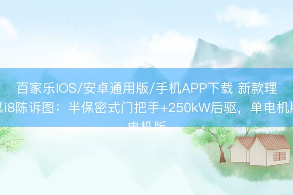 百家樂IOS/安卓通用版/手機(jī)APP下載 新款理思i8陳訴圖：半保密式門把手+250kW后驅(qū)，單電機(jī)版