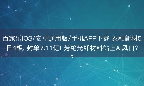 百家樂IOS/安卓通用版/手機APP下載 泰和新材5日4板， 封單7.11億! 芳綸光纖材料站上AI風口?