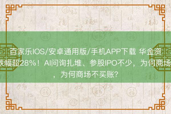 百家樂IOS/安卓通用版/手機APP下載 華金資今年內跌幅超28％！AI問詢扎堆、參股IPO不少，為何商場不買賬？