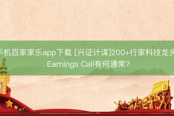 手機(jī)百家家樂app下載 [興證計謀]200+行家科技龍頭: Earnings Call有何通常?
