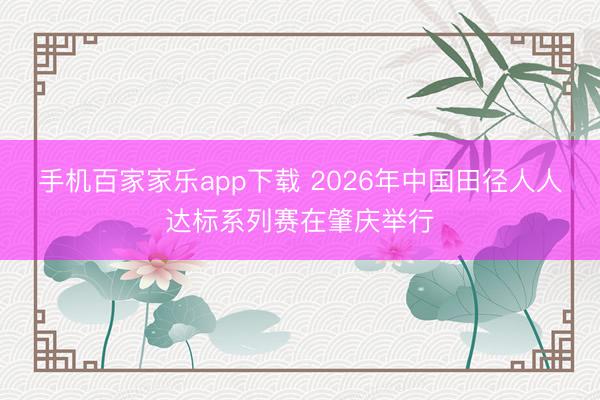 手機(jī)百家家樂app下載 2026年中國田徑人人達(dá)標(biāo)系列賽在肇慶舉行