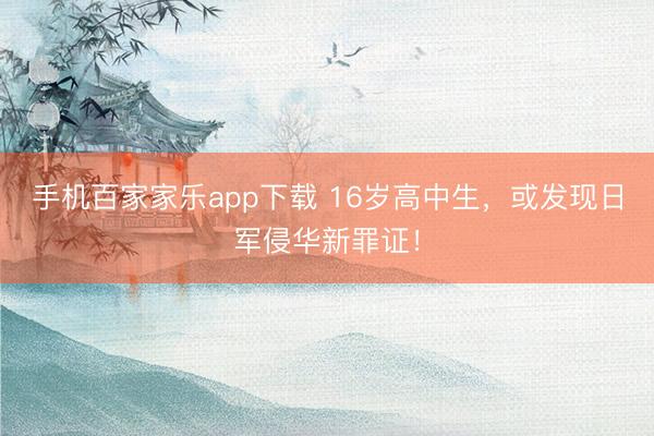 手機百家家樂app下載 16歲高中生，或發現日軍侵華新罪證！