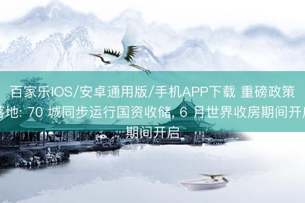 百家樂IOS/安卓通用版/手機APP下載 重磅政策落地: 70 城同步運行國資收儲， 6 月世界收房期間開啟