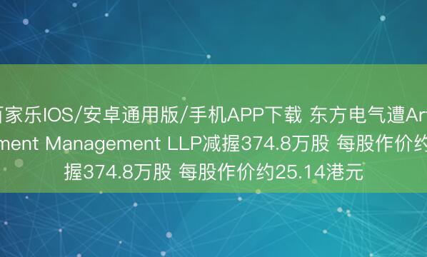 百家樂IOS/安卓通用版/手機APP下載 東方電氣遭Artemis Investment Management LLP減握374.8萬股 每股作價約25.14港元