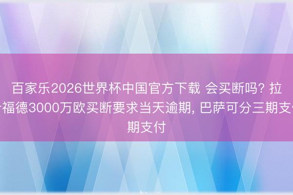 百家樂2026世界杯中國官方下載 會買斷嗎? 拉什福德3000萬歐買斷要求當天逾期， 巴薩可分三期支付