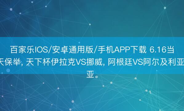 百家樂IOS/安卓通用版/手機(jī)APP下載 6.16當(dāng)天保舉， 天下杯伊拉克VS挪威， 阿根廷VS阿爾及利亞。
