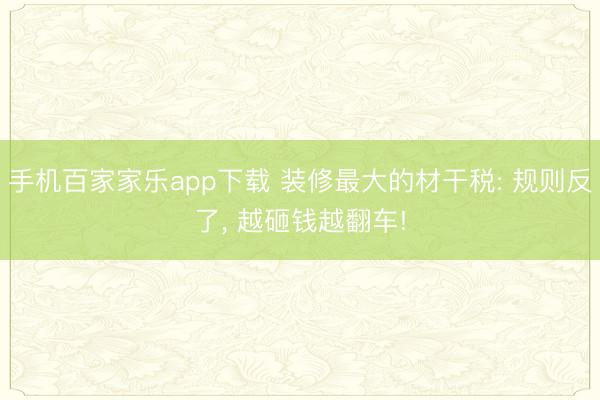 手機百家家樂app下載 裝修最大的材干稅: 規(guī)則反了， 越砸錢越翻車!