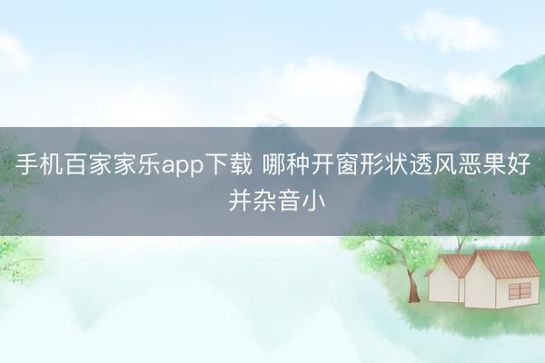 手機(jī)百家家樂app下載 哪種開窗形狀透風(fēng)惡果好 并雜音小