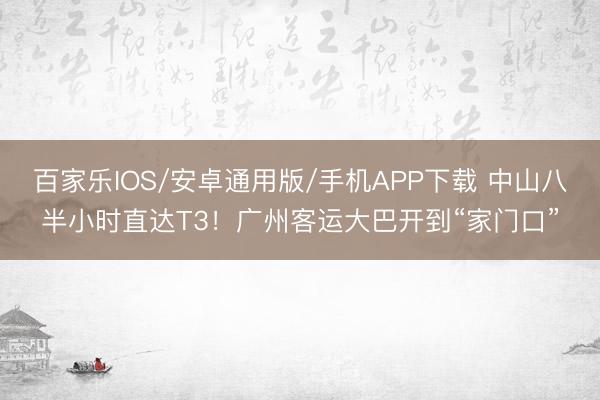 百家樂IOS/安卓通用版/手機APP下載 中山八半小時直達T3！廣州客運大巴開到“家門口”
