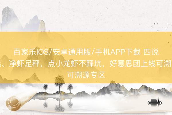 百家樂IOS/安卓通用版/手機APP下載 四說念嚴選、凈蝦足秤，點小龍蝦不踩坑，好意思團上線可溯源專區
